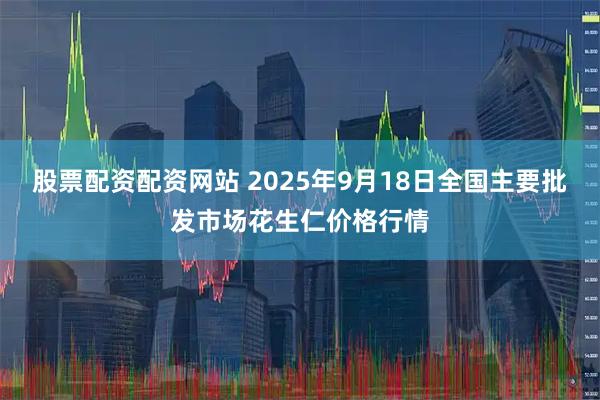 股票配资配资网站 2025年9月18日全国主要批发市场花生仁价格行情