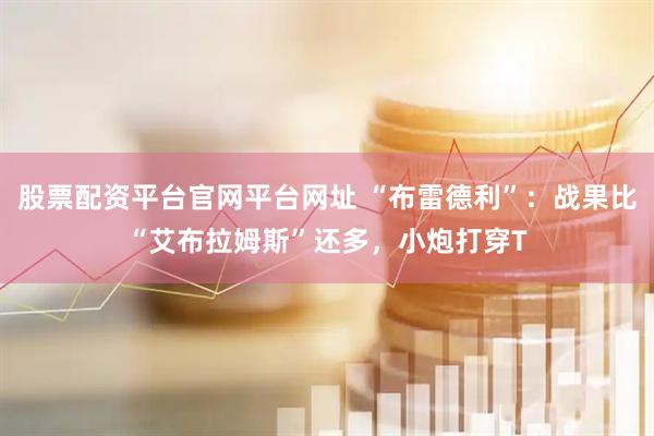 股票配资平台官网平台网址 “布雷德利”：战果比“艾布拉姆斯”还多，小炮打穿T