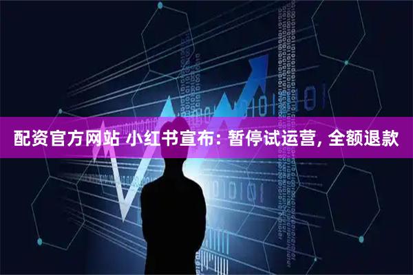 配资官方网站 小红书宣布: 暂停试运营, 全额退款