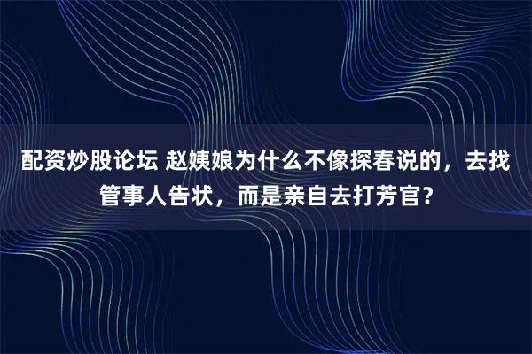 配资炒股论坛 赵姨娘为什么不像探春说的，去找管事人告状，而是亲自去打芳官？