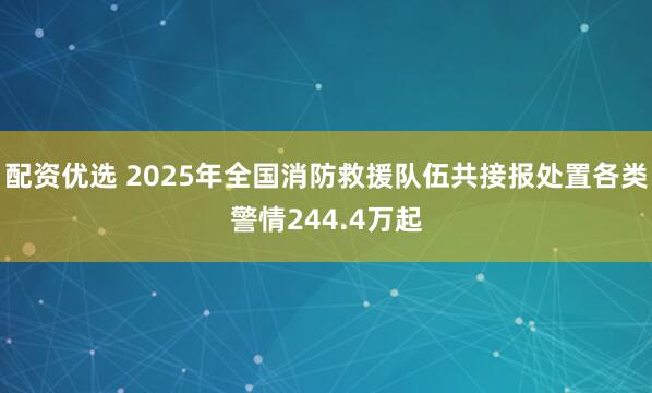 配资优选 2025年全国消防救援队伍共接报处置各类警情244.4万起