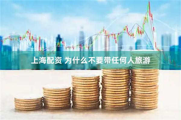 上海配资 为什么不要带任何人旅游