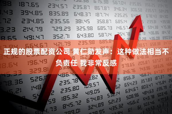 正规的股票配资公司 黄仁勋发声：这种做法相当不负责任 我非常反感