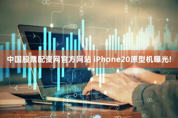中国股票配资网官方网站 iPhone20原型机曝光!