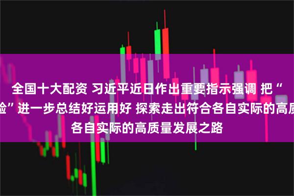 全国十大配资 习近平近日作出重要指示强调 把“义乌发展经验”进一步总结好运用好 探索走出符合各自实际的高质量发展之路